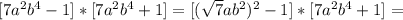 [7a^2b^4-1]*[7a^2b^4+1]=[( \sqrt{7} ab^2)^2-1]*[7a^2b^4+1]=