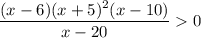 \dfrac{(x-6)(x+5)^2(x-10)}{x-20}0