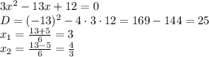 3 x^{2}-13x+12 =0&#10;\\\&#10;D=(-13)^2-4\cdot3\cdot12=169-144=25&#10;\\\&#10;x_1= \frac{13+5}{6} = 3&#10;\\\&#10;x_2= \frac{13-5}{6} = \frac{4}{3}