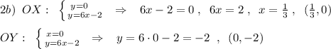 2b)\; \; OX:\; \; \left \{ {{y=0\quad } \atop {y=6x-2}} \right. \; \; \Rightarrow \; \; \; 6x-2=0\; ,\; \; 6x=2\; ,\; \; x=\frac{1}{3}\; ,\; \; (\frac{1}{3},0)\\\\OY:\; \; \left \{ {{x=0\; \; \; \; \; } \atop {y=6x-2}} \right. \; \; \Rightarrow \; \; \; y=6\cdot 0-2=-2\; \; ,\; \; (0,-2)