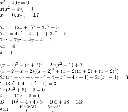 x^3-49x=0\\&#10;x(x^2-49)=0\\&#10;x_1=0, x_{2,3}=\pm7\\\\&#10;7x^2=(2x+1)^2+3x^2-5\\&#10;7x^2=4x^2+4x+1+3x^2-5\\&#10;7x^2-7x^2-4x+4=0\\&#10;4x=4\\&#10;x=1\\\\&#10;(x-2)^3+(x+2)^3=2x(x^2-1)+3\\&#10;(x-2+x+2)((x-2)^2+(x-2)(x+2)+(x+2)^2)&#10;\\2x(x^2-4x+4+x^2-4+x^2+4x+4)-2x(x^2-1)=3\\&#10;2x(3x^2+4-x^2+1)=3\\&#10;2x(2x^2+5)-3=0\\&#10;4x^3+10x-3=0\\&#10;D=10^2+4*4*3=100+48=148\\&#10;x_{1,2}=\frac{-10\pm2\sqrt{37}}{8}=\frac{-5\pm \sqrt{37}}{4}