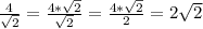 \frac{4}{ \sqrt{2}} = \frac{4* \sqrt{2} }{ \sqrt{2} } = \frac{4* \sqrt{2} }{2} =2 \sqrt{2}