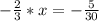 - \frac{2}{3}*x= -\frac{5}{30}