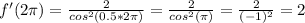 f'(2\pi)=\frac{2}{cos^2(0.5*2\pi)} =\frac{2}{cos^2(\pi)}= \frac{2}{(-1)^2}=2