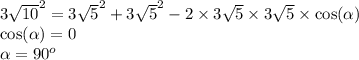 {3 \sqrt{10} }^{2} = {3 \sqrt{5} }^{2} + {3 \sqrt{5} }^{2} - 2 \times 3 \sqrt{5} \times 3 \sqrt{5} \times \cos( \alpha ) \\ \cos( \alpha ) = 0 \\ \alpha = {90}^{o}