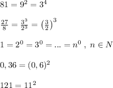 81=9^2=3^4\\\\ \frac{27}{8} = \frac{3^3}{2^3}= \left (\frac{3}{2} \right )^3 \\\\1=2^0=3^0=...=n^0\; ,\; n\in N\\\\0,36=(0,6)^2\\\\121=11^2