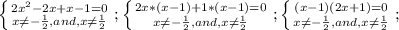 \left \{ {{2x^2-2x+x-1=0} \atop {x \neq - \frac{1}{2},and,x \neq \frac{1}{2} }} \right. ;&#10; \left \{ {{2x*(x-1)+1*(x-1)=0} \atop {x \neq - \frac{1}{2},and,x \neq \frac{1}{2} }} \right. ;&#10; \left \{ {{(x-1)(2x+1)=0} \atop {x \neq - \frac{1}{2},and,x \neq \frac{1}{2} }} \right. ;