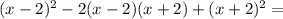 (x-2)^2-2(x-2)(x+2)+(x+2)^2=