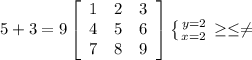 5+3=9 \left[\begin{array}{ccc}1&2&3\\4&5&6\\7&8&9\end{array}\right] \left \{ {{y=2} \atop {x=2}} \right. \geq \leq \neq