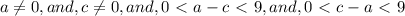 a \neq 0,and,c \neq 0,and,0 \ \textless \ a-c \ \textless \ 9,and,0 \ \textless \ c-a \ \textless \ 9