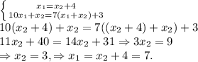 \left \{ {{x_1 = x_2 +4} \atop {10x_1 + x_2 = 7 (x_1+x_2) + 3}} \right. \\&#10;10(x_2+4) + x_2 = 7 ((x_2+4)+x_2) + 3 \\&#10;11x_2+40 = 14x_2 + 31 \Rightarrow 3x_2 = 9 \\&#10;\Rightarrow x_2 = 3, \Rightarrow x_1 = x_2 + 4 = 7.&#10;