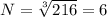 N= \sqrt[3]{216} =6