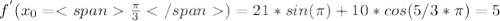 f^{'}(x_{0}= \frac{ \pi}{3})= 21*sin(\pi)+10*cos(5/3*\pi) =5