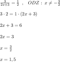 \frac{3}{2x+3}=\frac{1}{2}\; \; ,\; \; \; ODZ:\; x\ne -\frac{3}{2}\\\\3\cdot 2=1\cdot (2x+3)\\\\2x+3=6\\\\2x=3\\\\x=\frac{3}{2}\\\\x=1,5
