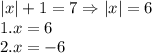 |x|+1=7 \Rightarrow |x|=6 \\1. x=6 \\2. x=-6