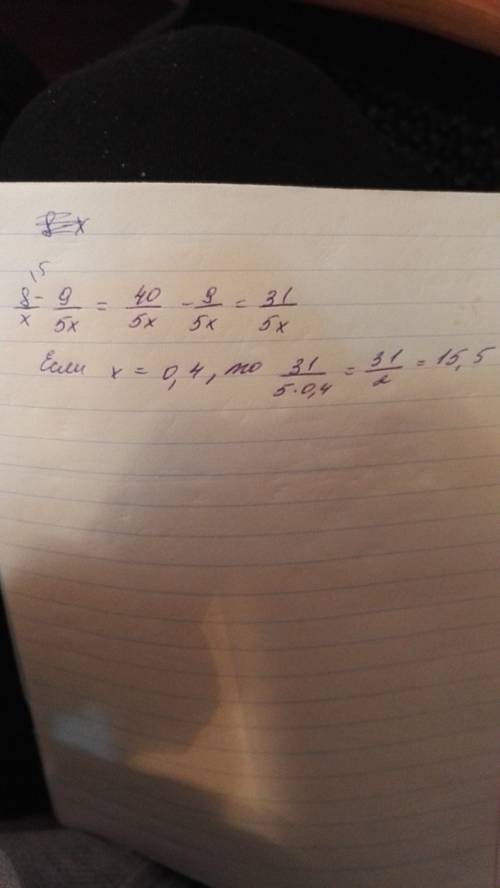 Найдите значение выражения: 8/x - 9/5x при x = 0,4 если можно, то желательно на листок сфотографируй