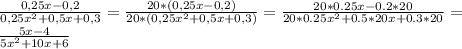 \frac{0,25x - 0,2}{0,25x^2 + 0,5x + 0,3} = \frac{20*(0,25x - 0,2)}{20*(0,25x^2 + 0,5x + 0,3)}= \frac{20*0.25x-0.2*20}{20*0.25 x^{2} +0.5*20x+0.3*20}= \\ \frac{5x - 4}{5x^2 + 10x + 6}