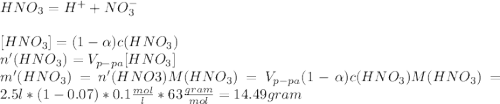 HNO_{3}=H^{+}+NO_{3}^{-}\\\\\[[HNO_{3}]=(1-\alpha )c(HNO_{3})\\n'(HNO_{3})=V_{p-pa}[HNO_{3}]\\m'(HNO_{3})=n'(HNO3)M(HNO_{3})=V_{p-pa}(1-\alpha)c(HNO_{3})M(HNO_{3})=2.5l*(1-0.07)*0.1\frac{mol}{l}*63\frac{gram}{mol} =14.49gram