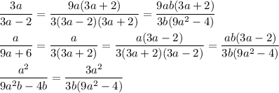 \displaystyle \frac{3a}{3a-2}= \frac{9a(3a+2)}{3(3a-2)(3a+2)}= \frac{9ab(3a+2)}{3b(9a^{2}-4) } \\ \\ \frac{a}{9a+6}= \frac{a}{3(3a+2)}= \frac{a(3a-2)}{3(3a+2)(3a-2)}= \frac{ab(3a-2)}{3b(9a^{2}-4) } \\ \\ \frac{a^{2} }{9a^{2}b-4b}= \frac{3a^{2} }{3b(9a^{2}-4) }