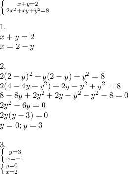 \left \{ {{x+y=2} \atop {2x^2+xy+y^2=8}} \right. \\ \\ 1. \\ x+y=2 \\ x=2-y \\ \\ 2. \\ 2(2-y)^2+y(2-y)+y^2=8 \\2(4-4y+y^2)+2y-y^2+y^2=8 \\ 8-8y+2y^2+2y-y^2+y^2-8=0 \\ 2y^2-6y=0 \\ 2y(y-3)=0 \\ y=0;y=3 \\ \\ 3. \\ \left \{ {{y=3} \atop {x=-1}} \right. \\ \left \{ {{y=0} \atop {x=2}} \right.