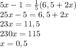 5x-1= \frac{1}{5}(6,5+2x)\\&#10;25x-5=6,5+2x\\&#10;23x=11,5\\&#10;230x=115\\&#10;x=0,5