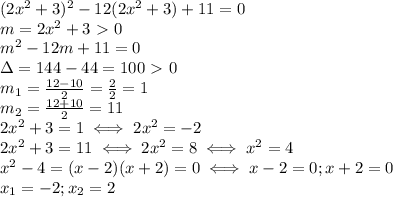 (2x^2+3)^2-12(2x^2+3)+11=0\\&#10;m=2x^2+3\ \textgreater \ 0\\&#10;m^2-12m+11=0\\&#10;\Delta =144-44=100\ \textgreater \ 0\\&#10;m_1= \frac{12-10}{2}= \frac{2}{2}=1\\&#10;m_2= \frac{12+10}{2}=11\\&#10;2x^2+3=1\iff2x^2=-2\\&#10;2x^2+3=11\iff 2x^2=8\iff x^2=4\\&#10;x^2-4=(x-2)(x+2)=0\iff x-2=0; x+2=0\\&#10;x_1=-2;x_2=2