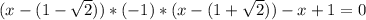 (x-(1- \sqrt{2}))*(-1)*(x-(1+ \sqrt{2} ))-x+1=0