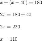 x + (x - 40) = 180 \\ \\ 2x = 180 + 40 \\ \\ 2x = 220 \\ \\ x = 110