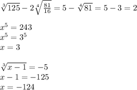 \sqrt[3]{125}-2\sqrt[4]{\frac{81}{16}}=5-\sqrt[4]{81}=5-3=2\\\\x^5=243\\x^5=3^5\\x=3\\\\\sqrt[3]{x-1}=-5\\x-1=-125\\x=-124