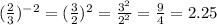 ( \frac{2}{3} )^{-2}= (\frac{3}{2})^2= \frac{3^2}{2^2}= \frac{9}{4}=2.25