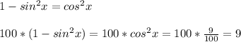 1-sin^2x=cos^2x\\\\100*(1-sin^2x)=100*cos^2x=100* \frac{9}{100} =9