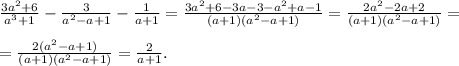 \frac{3a^{2}+6 }{a^{3}+1} -\frac{3}{a^{2}-a+1 } -\frac{1}{a+1} =\frac{3a^{2}+6-3a-3-a^{2}+a-1 }{(a+1)(a^{2}-a+1) } =\frac{2a^{2}-2a+2 }{(a+1)(a^{2} -a+1)} =\\\\=\frac{2(a^{2}-a+1) }{(a+1)(a^{2}-a+1) } =\frac{2}{a+1} .