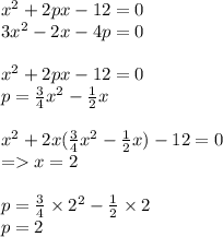 {x}^{2} + 2px - 12 = 0 \\ 3 {x}^{2} - 2x - 4p = 0 \\ \\ {x}^{2} + 2px - 12 = 0 \\ p = \frac{3}{4} {x}^{2} - \frac{1}{2} x \\ \\ {x}^{2} + 2x( \frac{3}{4} {x}^{2} - \frac{1}{2} x) - 12 = 0 \\ = x = 2 \\ \\ p = \frac{3}{4} \times {2}^{2} - \frac{1}{2} \times 2 \\ p = 2