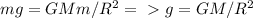 mg=GMm/R^2=\ \textgreater \ g=GM/R^2