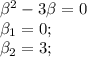 \beta^2-3\beta=0\\ \beta_1=0;\\ \beta_2=3;