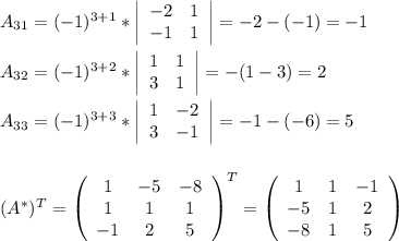 A_{31}=(-1)^{3+1}* \left|\begin{array}{ccc}-2&1\\-1&1\end{array}\right|=-2-(-1)=-1 \\ \\ A_{32}=(-1)^{3+2}* \left|\begin{array}{ccc}1&1\\3&1\end{array}\right|=-(1-3)=2 \\ \\ A_{33}=(-1)^{3+3}* \left|\begin{array}{ccc}1&-2\\3&-1\end{array}\right|=-1-(-6)=5 \\ \\ \\ (A^*)^T = \left(\begin{array}{ccc}1&-5&-8\\1&1&1\\-1&2&5\end{array}\right) ^T= \left(\begin{array}{ccc}1&1&-1\\-5&1&2\\-8&1&5\end{array}\right) \\ \\ \\ \\