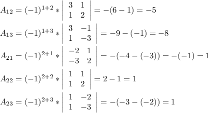 A_{12}=(-1)^{1+2}* \left|\begin{array}{ccc}3&1\\1&2\end{array}\right|=-(6-1)=-5 \\ \\ A_{13}=(-1)^{1+3}* \left|\begin{array}{ccc}3&-1\\1&-3\end{array}\right|=-9-(-1)=-8 \\ \\ A_{21}=(-1)^{2+1}* \left|\begin{array}{ccc}-2&1\\-3&2\end{array}\right|=-(-4-(-3))=-(-1)=1 &#10;\\ \\ A_{22}=(-1)^{2+2}* \left|\begin{array}{ccc}1&1\\1&2\end{array}\right|=2-1=1 \\ \\ A_{23}=(-1)^{2+3}* \left|\begin{array}{ccc}1&-2\\1&-3\end{array}\right|=-(-3-(-2))=1 \\ \\