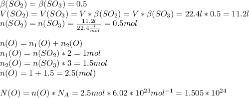 \beta(SO_{2})=\beta(SO_{3})=0.5\\V(SO_{2})=V(SO_{3})=V*\beta(SO_{2})=V*\beta(SO_{3})=22.4l*0.5=11.2l\\n(SO_{2})=n(SO_{3})=\frac{11.2l}{22.4\frac{l}{mol}}=0.5mol\\\\n(O)=n_{1}(O)+n_{2}(O)\\n_{1}(O)=n(SO_{2})*2=1mol\\n_{2}(O)=n(SO_{3})*3=1.5mol\\n(O)=1+1.5=2.5(mol)\\\\N(O)=n(O)*N_{A}=2.5mol*6.02*10^{23}mol^{-1}=1.505*10^{24}