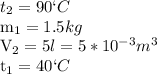t_2=90`C&#10;&#10;m_1=1.5 kg&#10;&#10;V_2=5l=5*10^{-3} m^3&#10;&#10;t_1=40`C&#10;