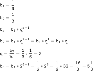 \tt\displaystyle b_{1}=\frac{1}{6}\\\\b_{2}=\frac{1}{3}\\\\ b_{n}=b_{1}*q^{n-1}\\\\b_{2}=b_{1}*q^{2-1}=b_{1}*q^{1}=b_{1}*q\\\\q=\frac{b_{2} }{b_{1}}=\frac{1}{3}:\frac{1}{6}=2\\\\b_{6}=b_{1}*2^{6-1}=\frac{1}{6}*2^{5}=\frac{1}{6}*32=\frac{16}{3}=5\frac{1}{3}