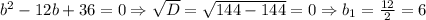 b^2-12b+36=0 \Rightarrow \sqrt{D} = \sqrt{144-144}=0 \Rightarrow b_{1}= \frac{12}{2} =6