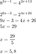 \displaystyle 8^{3x-1}=4^{2x+13} \\ \\ 2^{9x-3}=2^{4x+26} \\ 9x-3=4x+26 \\ 5x=29 \\ \\ x= \frac{29}{5} \\ \\ x=5,8