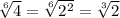 \sqrt[6]{4}= \sqrt[6]{ 2^{2} } = \sqrt[3]{2}