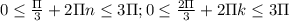 0 \leq \frac{\Pi}{3}+2\Pi n \leq 3\Pi ; 0 \leq \frac{2\Pi}{3}+2\Pi k \leq 3\Pi