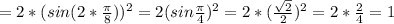 =2*(sin(2* \frac{ \pi }{8} )) ^{2} =2(sin \frac{ \pi }{4} ) ^{2} =2*( \frac{ \sqrt{2} }{2} ) ^{2} =2* \frac{2}{4} =1