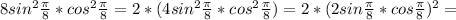 8 sin^{2} \frac{ \pi }{8} * cos^{2} \frac{ \pi }{8} =2*(4sin ^{2} \frac{ \pi }{8}* cos^{2} \frac{ \pi }{8} )=2*(2 sin \frac{ \pi }{8}*cos \frac{ \pi }{8} ) ^{2} =