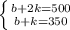 \left \{ {{b+2k=500} \atop {b+k=350}} \right.