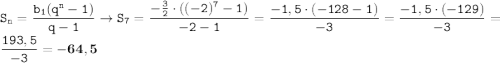 \displaystyle \tt S_n=\frac{b_1(q^n-1)}{q-1} \: \: \to \: \: S_7=\frac{-\frac{3}{2}\cdot((-2)^7-1)}{-2-1}=\frac{-1,5\cdot(-128-1)}{-3}=\frac{-1,5\cdot(-129)}{-3}=\frac{193,5}{-3}=\bold{-64,5}