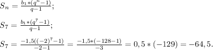 S{_n} = \frac{b{_1} *( q^{n} -1)}{q-1} ;\\\\S{_7} =\frac{b{_1} *( q^{7} -1) }{q-1} ;\\\\S{_7} = \frac{-1,5( ( -2) ^{7} -1)}{-2-1} =\frac{-1,5* ( -128-1) }{-3} =0,5*(-129)=-64,5.