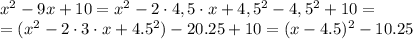 x^{2} - 9x + 10 =x^2-2\cdot4,5\cdot x +4,5^2-4,5^2+10= \\\ =(x^2-2\cdot3\cdot x +4.5^2)-20.25+10=(x-4.5)^2-10.25